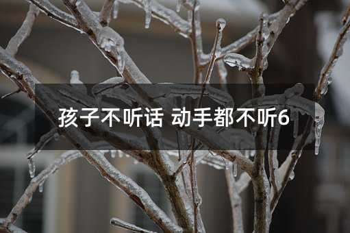 孩子不聽話 動手都不聽6