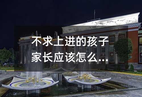 不求上進的孩子家長應該怎么做?