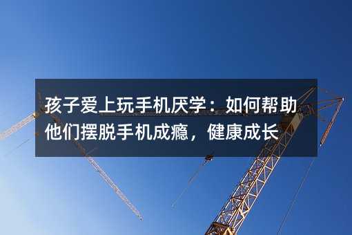 孩子愛上玩手機厭學:如何幫助他們擺脫手機成癮,健康成長