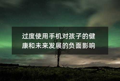 過度使用手機對孩子的健康和未來發展的負面影響