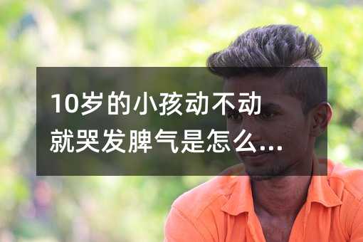 10歲的小孩動不動就哭發(fā)脾氣是怎么回事?
