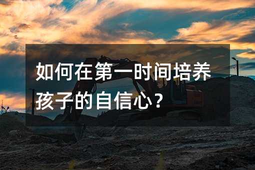 如何在第一時間培養孩子的自信心?