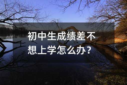 初中生成績差不想上學怎么辦?