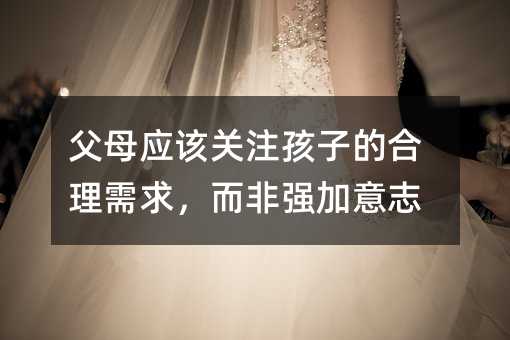父母應該關注孩子的合理需求,而非強加意志