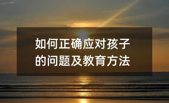 如何正確應對孩子的問題及教育方法