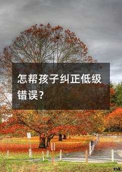 怎幫孩子糾正低級錯誤?