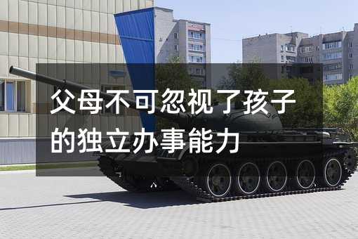 父母不可忽視了孩子的獨(dú)立辦事能力