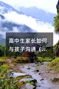 高中生家長如何與孩子溝通(高中生家長如何與孩子溝通交流)