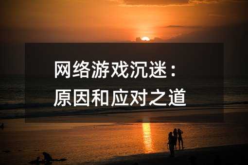 網絡游戲沉迷:原因和應對之道