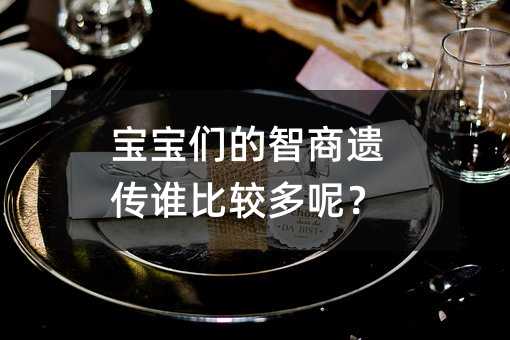 寶寶們的智商遺傳誰比較多呢?