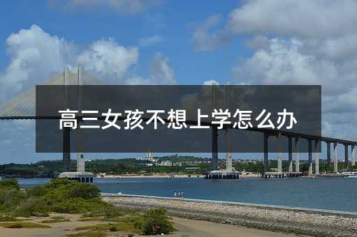 高三女孩不想上學怎么辦