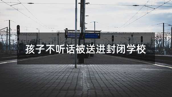 孩子不聽話被送進封閉學校