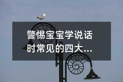 警惕寶寶學(xué)說話時(shí)常見的四大誤區(qū)