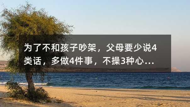 為了不和孩子吵架,父母要少說4類話,多做4件事,不操3種心……