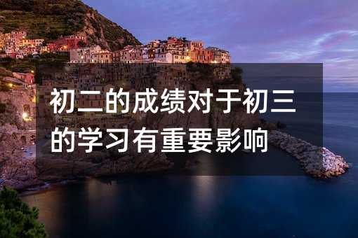 初二的成績對于初三的學習有重要影響