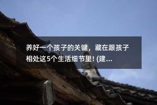 養好一個孩子的關鍵,藏在跟孩子相處這5個生活細節里! (建議收藏)