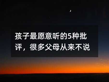 孩子最愿意聽的5種批評,很多父母從來不說