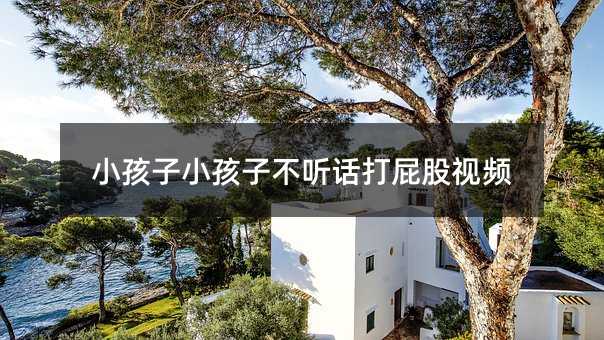 小孩子小孩子不聽話打屁股視頻