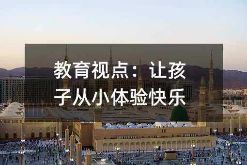 教育視點:讓孩子從小體驗快樂