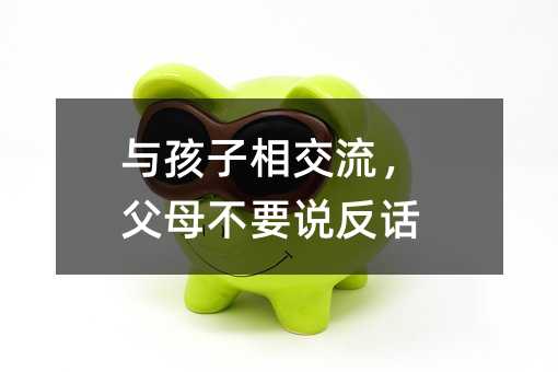 與孩子相交流,父母不要說反話