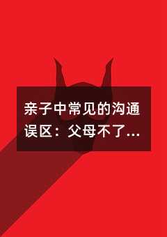 親子中常見的溝通誤區:父母不了解孩子的發展特點