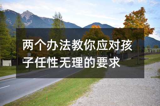 兩個辦法教你應對孩子任性無理的要求