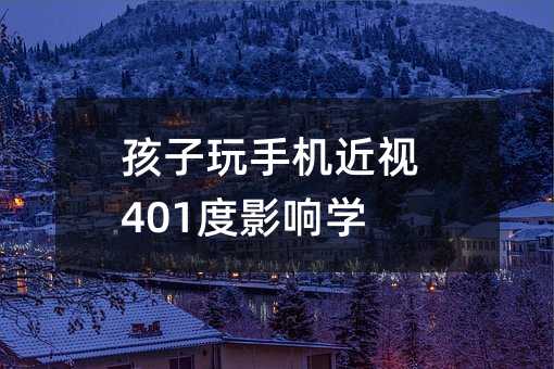 孩子玩手機近視401度影響學習