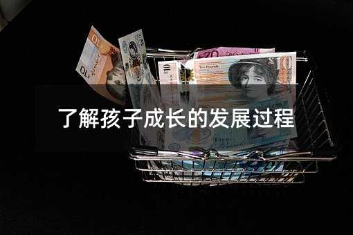 了解孩子成長(zhǎng)的發(fā)展過(guò)程