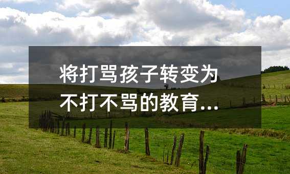 將打罵孩子轉變為不打不罵的教育方式