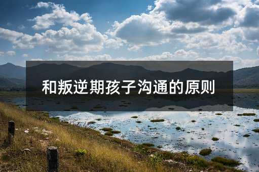 和叛逆期孩子溝通的原則