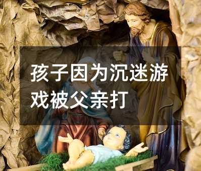孩子因為沉迷游戲被父親打
