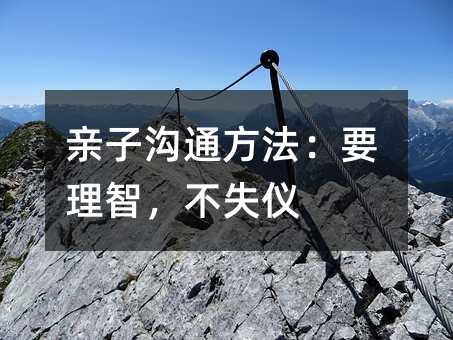 親子溝通方法:要理智,不失儀