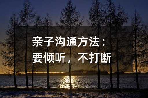親子溝通方法:要傾聽,不打斷