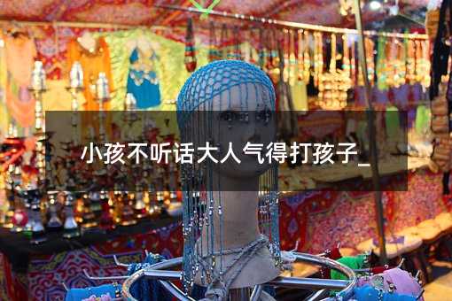 小孩不聽話大人氣得打孩子_