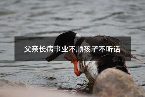 父親長(zhǎng)病事業(yè)不順孩子不聽(tīng)話(huà)