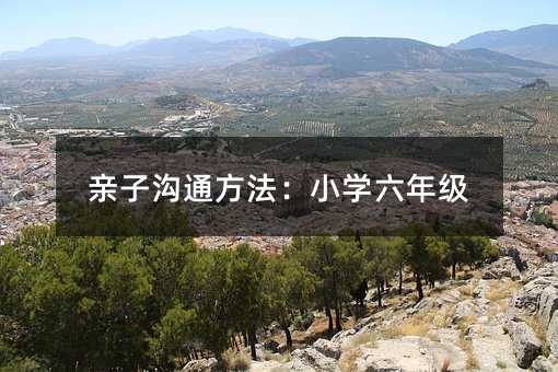親子溝通方法:小學六年級