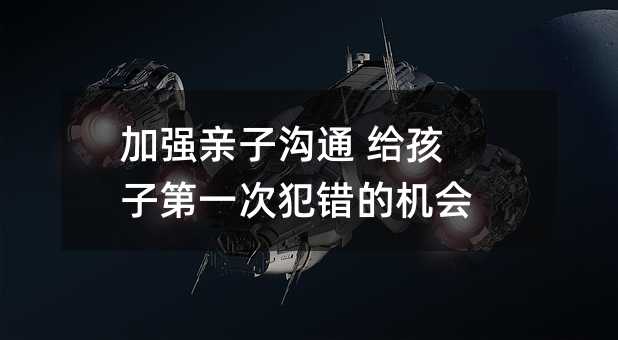 加強親子溝通 給孩子第一次犯錯的機會