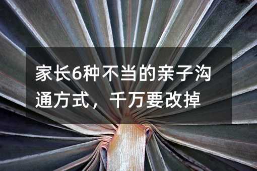 家長6種不當的親子溝通方式,千萬要改掉