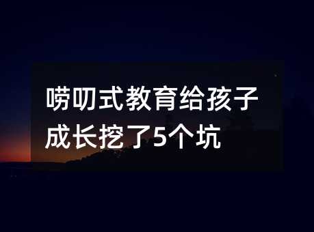 嘮叨式教育給孩子成長挖了5個坑