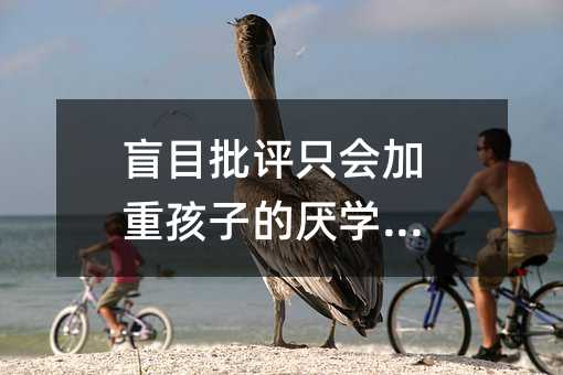 盲目批評只會加重孩子的厭學(xué)情緒