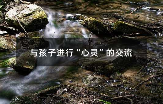 與孩子進(jìn)行“心靈”的交流