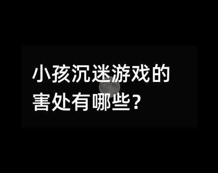 小孩沉迷游戲的害處有哪些?