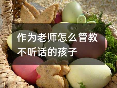 作為老師怎么管教不聽話的孩子