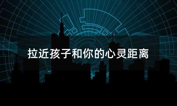 拉近孩子和你的心靈距離