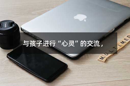 與孩子進行“心靈”的交流,