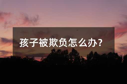 孩子被欺負怎么辦?