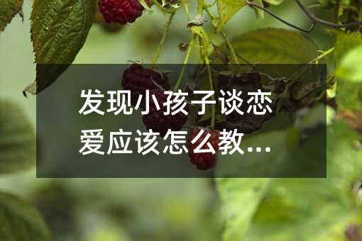 發現小孩子談戀愛應該怎么教導?