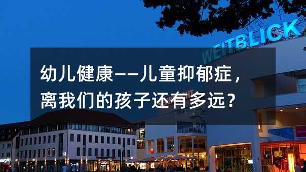 幼兒健康——兒童抑郁癥,離我們的孩子還有多遠?