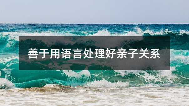 善于用語言處理好親子關(guān)系