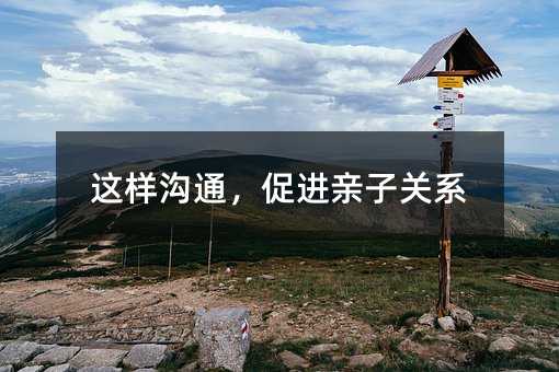 這樣溝通,促進親子關系